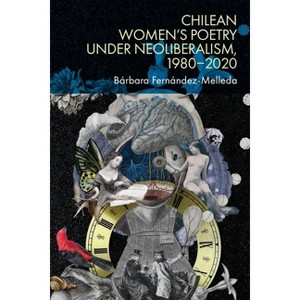 Chilean Women's Poetry Under Neoliberalism, 1980-2020 - by  Bárbara Fernández-Melleda (Hardcover) - 1 of 1