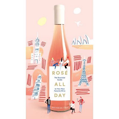Rosé All Day : The Essential Guide to Your New Favorite Wine (Katherine Cole & Mercedes - by Katherine Cole & Mercedes Leon (Hardcover)
