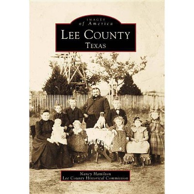 Lee County, Texas - (Images of America (Arcadia Publishing)) by  Nancy Hamilton & Lee County Historical Commission (Paperback)