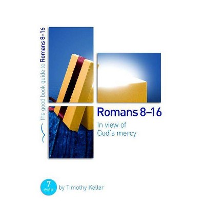 Romans 8-16: In View of God's Mercy - (Good Book Guides) by  Timothy Keller (Paperback)