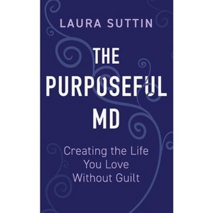 The Purposeful MD - Creating the Life You Love Without Guilt - by  Laura Suttin (Paperback) - 1 of 1