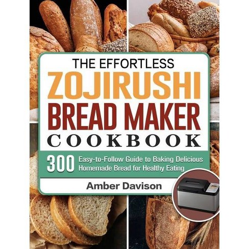 The Effortless Zojirushi Bread Maker Cookbook By Amber Davison Hardcover Target