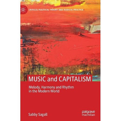 Music and Capitalism - (Critical Political Theory and Radical Practice) by  Sabby Sagall (Hardcover)