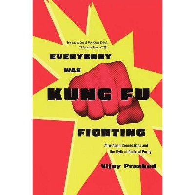 Everybody Was Kung Fu Fighting - (Afro-Asian Connections and the Myth of Cultural Purity) by  Vijay Prashad & Prashad (Paperback)