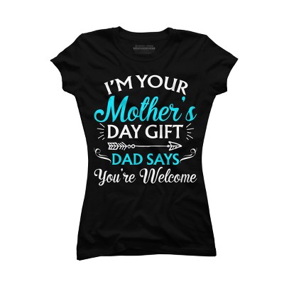 Junior's Design By Humans I'm Your Mother's Day Gift Dad Says You're Welcome By OlaFami T-Shirt