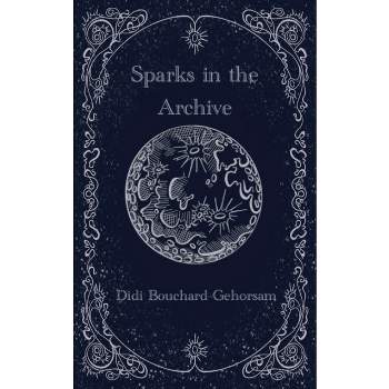 Sparks in the Archive - by  Didi Bouchard-Gehorsam (Paperback)