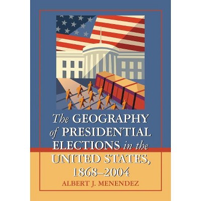 The Geography of Presidential Elections in the United States, 1868-2004 - by  Albert J Menendez (Paperback)