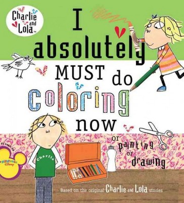 I Absolutely Must Do Coloring Now or Painting or Drawing - (Charlie and Lola) by  Lauren Child (Paperback)