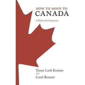 How to Move to Canada - by  Terese Loeb Kreuzer & Carol Bennett (Paperback) - 1 of 1