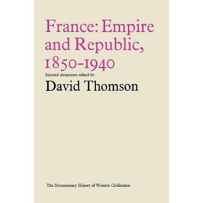 France: Empire and Republic, 1850-1940 - (Document History of Western Civilization) by  David Thomson (Paperback)