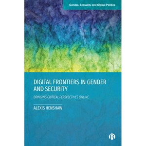 Digital Frontiers in Gender and Security - (Gender, Sexuality and Global Politics) by  Alexis Henshaw (Paperback) - 1 of 1
