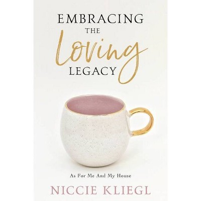 Embracing the Loving Legacy - by  Niccie Kliegl (Paperback)