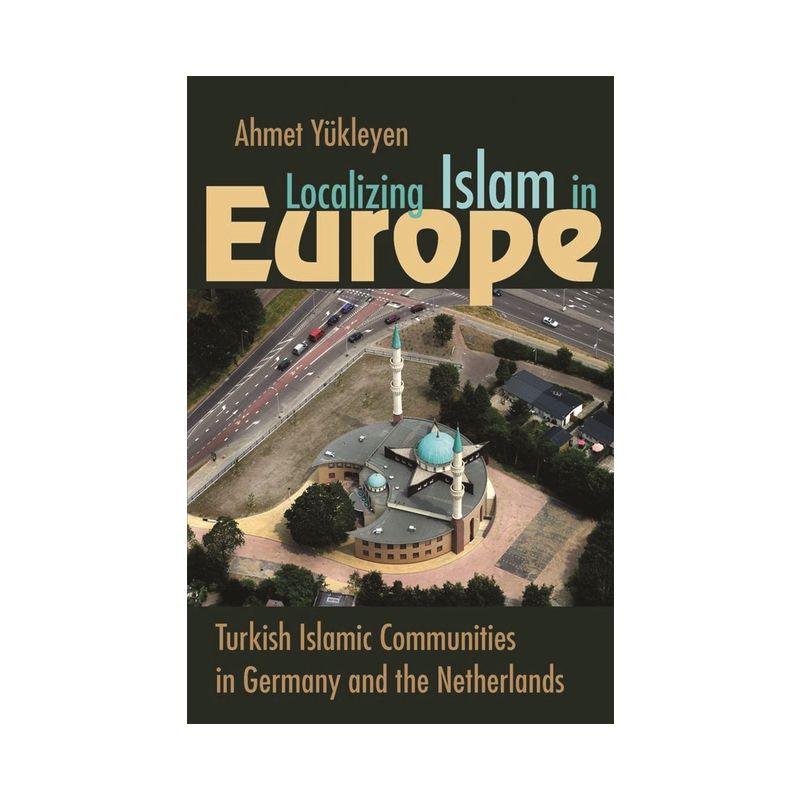 Localizing Islam in Europe - (Religion and Politics) by  Ahmet Yükleyen (Hardcover), 1 of 2