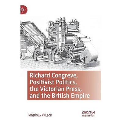 "Richard Congreve, Positivist Politics, the Victorian Press, and the British Empire". - by  Matthew Wilson (Hardcover)