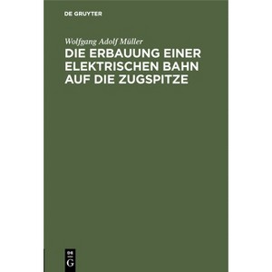 Die Erbauung Einer Elektrischen Bahn Auf Die Zugspitze - by  Wolfgang Adolf Müller (Hardcover) - 1 of 1