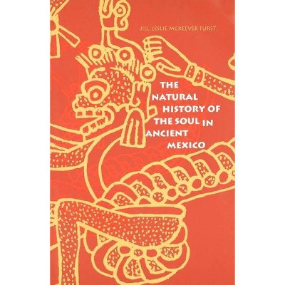 The Natural History of the Soul in Ancient Mexico - by  Jill Leslie McK Furst & Jill McKeever Furst & Furst (Paperback)