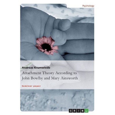 Attachment Theory According to John Bowlby and Mary Ainsworth - by  Andreas Krumwiede (Paperback)