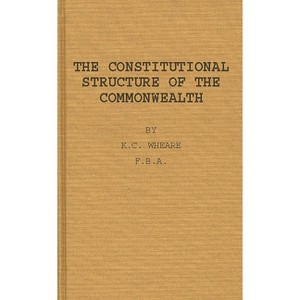 The Constitutional Structure of the Commonwealth. - by  K C Wheare & Kenneth Clinton Wheare & Unknown (Hardcover) - 1 of 1
