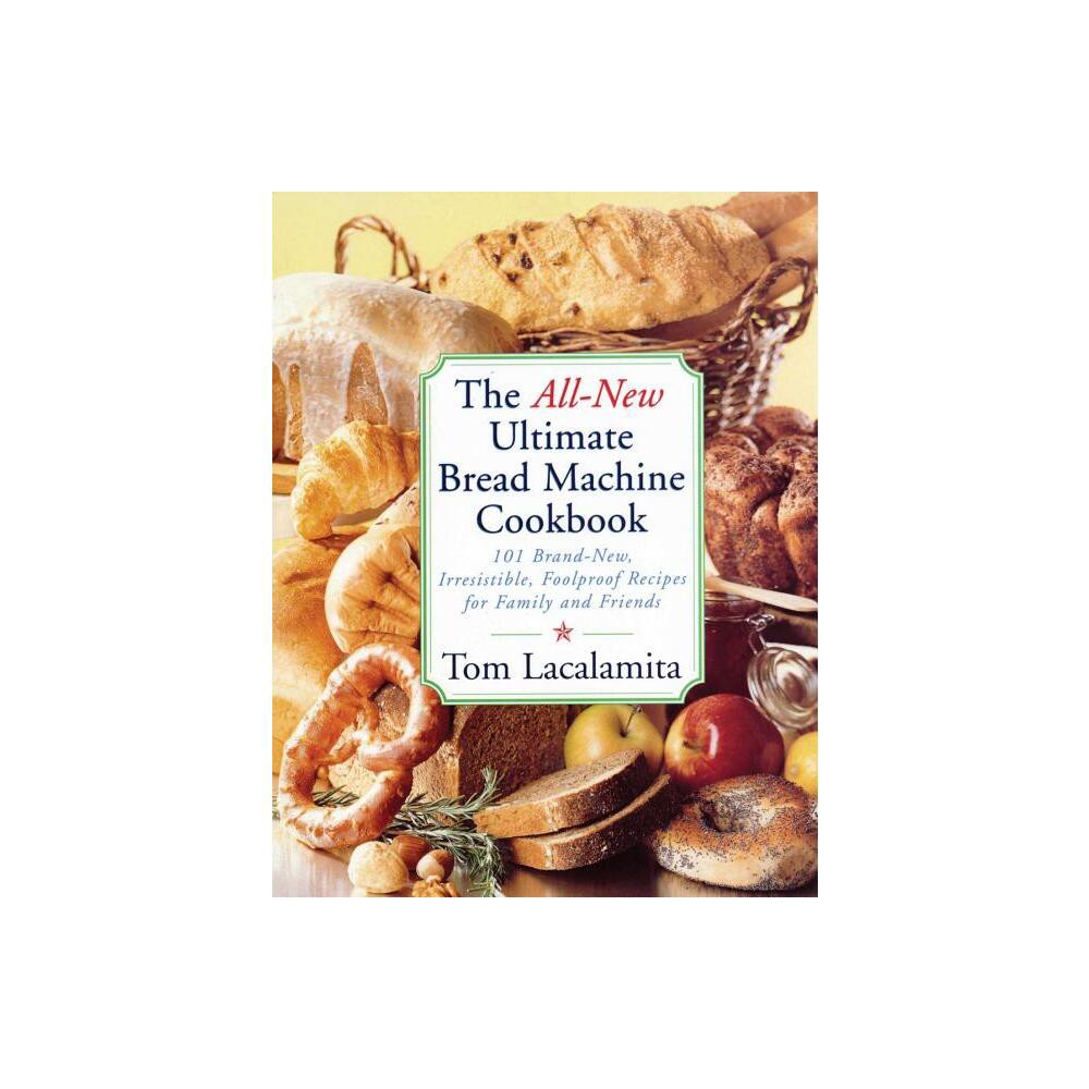 All-New Ultimate Bread Machine Cookbook - by Tom Lacalamita (Paperback)