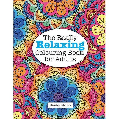 The Really RELAXING Colouring Book for Adults - by  Elizabeth James (Paperback)