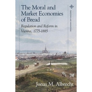 The Moral and Market Economies of Bread - (Food in Modern History: Traditions and Innovations) by  Jonas Albrecht (Hardcover) - 1 of 1