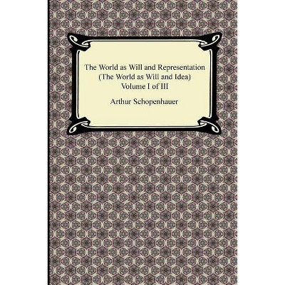 The World as Will and Representation (the World as Will and Idea), Volume I of III - by  Arthur Schopenhauer (Paperback)