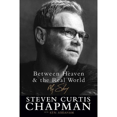 Between Heaven and the Real World - by  Steven Curtis Chapman & Ken Abraham (Hardcover)