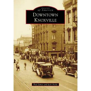Downtown Knoxville - (Images of America) by  Paul James & Jack Neely (Paperback)