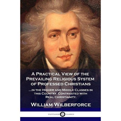 A Practical View of the Prevailing Religious System - by  William Wilberforce (Paperback)