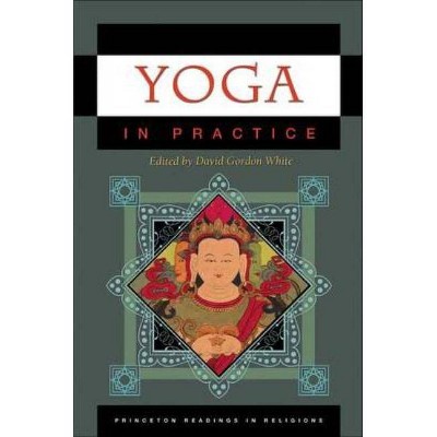 Yoga in Practice - (Princeton Readings in Religions) by  David Gordon White (Paperback)