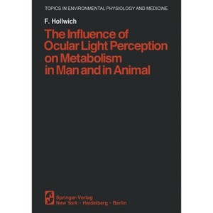 The Influence of Ocular Light Perception on Metabolism in Man and in Animal - (Topics in Environmental Physiology and Medicine) by  F Hollwich - 1 of 1