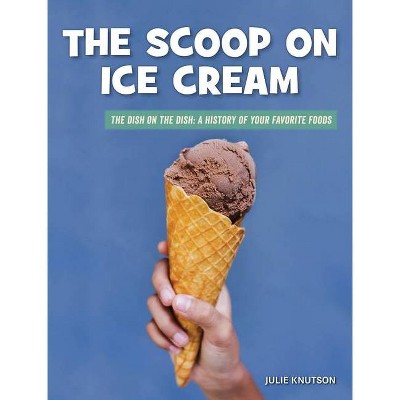 The Scoop on Ice Cream - (21st Century Skills Library: The Dish on the Dish: A History of Your Favorite Foods) by  Julie Knutson (Paperback)