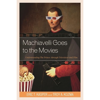 Machiavelli Goes to the Movies - by  Eric T Kasper & Troy Kozma (Hardcover)