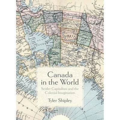 Canada in the World - by  Tyler A Shipley (Paperback)