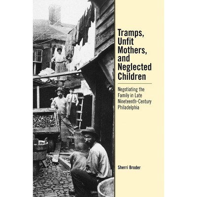 Tramps, Unfit Mothers, and Neglected Children - by  Sherri Broder (Hardcover)