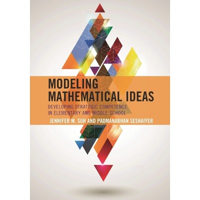 Modeling Mathematical Ideas - by  Jennifer M Suh & Padmanabhan Seshaiyer (Hardcover)