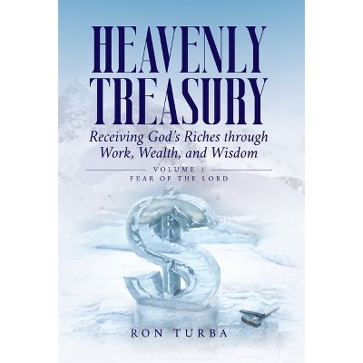 Heavenly Treasury Receiving God's Riches through Work, Wealth, and Wisdom - by  Ron Turba (Hardcover)