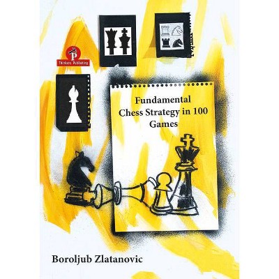 Fundamental Chess Strategy in 100 Games - by  Zlatanovic (Paperback)