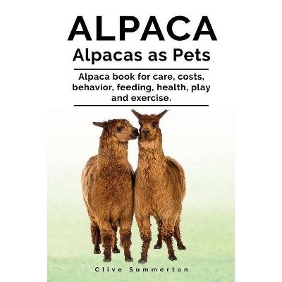 Alpaca. Alpacas as Pets. Alpaca book for care, costs, behavior, feeding, health, play and exercise. - by  Clive Summerton (Paperback)