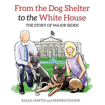 From the Dog Shelter to the White House - by  Kalea Martin & Kennedi Rianne (Hardcover)