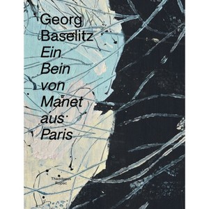 Georg Baselitz: Ein Bein Von Manet Aus Paris - by  Arne Ehmann & Oona Doyle & Patricia Neusser (Hardcover) - 1 of 1