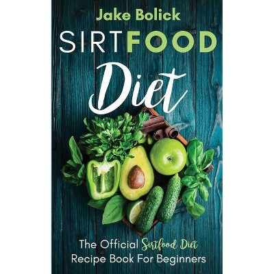 Sirtfood Diet The Official Sirtfood Diet Recipe Book For Beginners - by  Jake Bolick (Paperback)