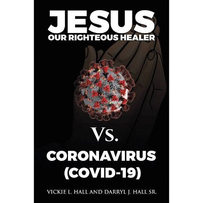 Jesus Our Righteous Healer Vs. Coronavirus (Covid-19) - by  Vickie L Hall & Darryl J Hall (Paperback)