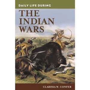 Daily Life During the Indian Wars - (Greenwood Press Daily Life Through History) by  Clarissa Confer (Hardcover) - 1 of 1