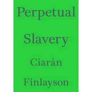 Perpetual Slavery - (Critic's Essay) by  Ciarán Finlayson (Paperback) - 1 of 1