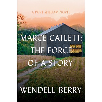 Marce Catlett: The Force of a Story - (Port William) by  Wendell Berry (Hardcover)