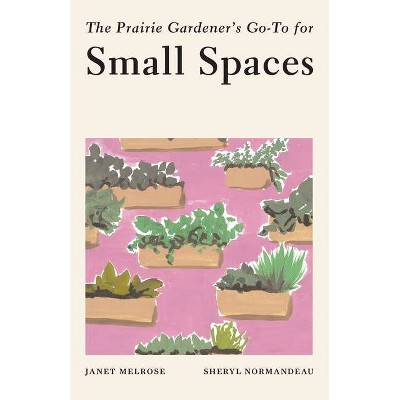 The Prairie Gardener's Go-To for Small Spaces - (Guides for the Prairie Gardener) by  Janet Melrose (Paperback)