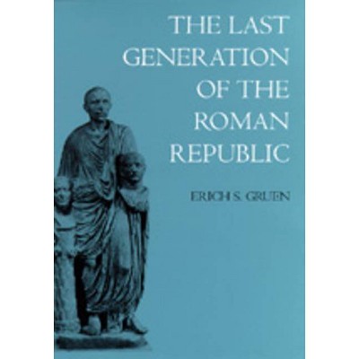 The Last Generation of the Roman Republic - by  Erich S Gruen (Paperback)