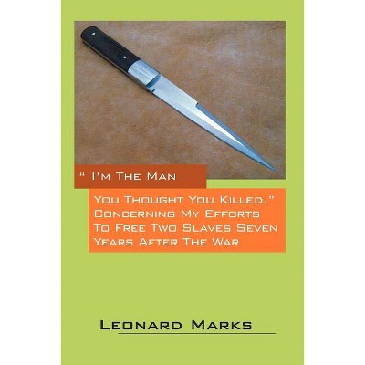 I'm the Man You Thought You Killed. Concerning My Efforts to Free Two Slaves Seven Years After the War - by  Leonard Marks (Paperback)