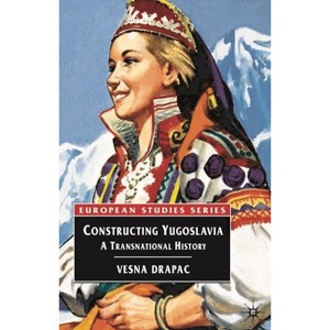 Constructing Yugoslavia - (Europe in Transition: The NYU European Studies) by  Vesna Drapac (Paperback) - 1 of 1